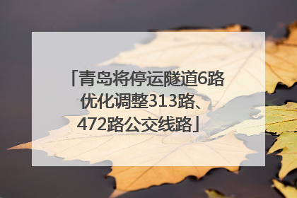 青岛将停运隧道6路 优化调整313路、472路公交线路