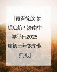 青春绽放 梦想启航！济南中学举行2025届初三年级毕业典礼