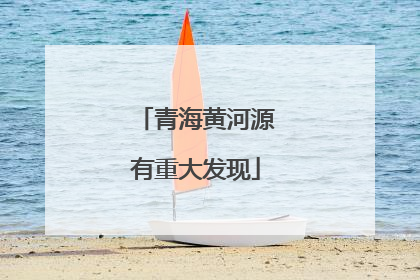 青海黄河源有重大发现