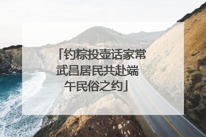 钓粽投壶话家常 武昌居民共赴端午民俗之约