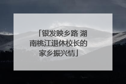 银发映乡路 湖南桃江退休校长的家乡振兴情