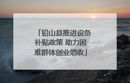 铅山县推进设备补贴政策 助力困难群体创业增收