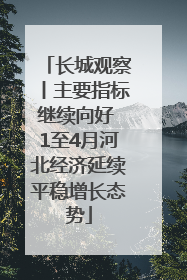 长城观察丨主要指标继续向好 1至4月河北经济延续平稳增长态势