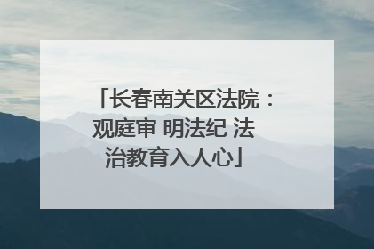 长春南关区法院：观庭审 明法纪 法治教育入人心