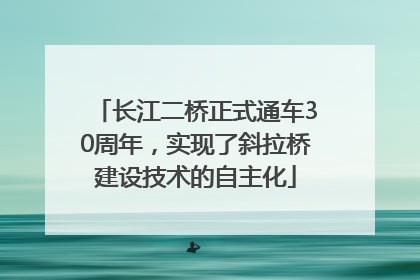 长江二桥正式通车30周年，实现了斜拉桥建设技术的自主化