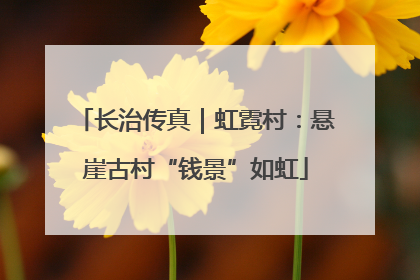 长治传真｜虹霓村：悬崖古村“钱景”如虹
