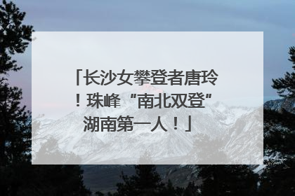 长沙女攀登者唐玲！珠峰“南北双登”湖南第一人！
