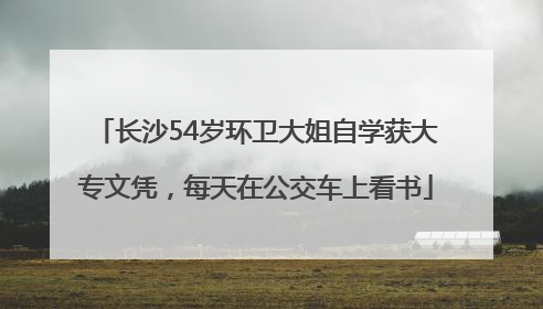 长沙54岁环卫大姐自学获大专文凭，每天在公交车上看书