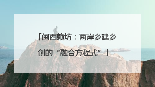 闽西赖坊：两岸乡建乡创的“融合方程式”
