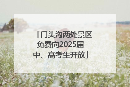 门头沟两处景区免费向2025届中、高考生开放