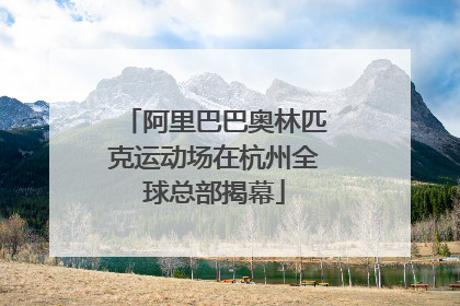 阿里巴巴奥林匹克运动场在杭州全球总部揭幕