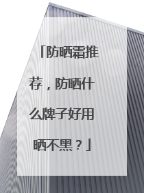 防晒霜推荐，防晒什么牌子好用晒不黑？
