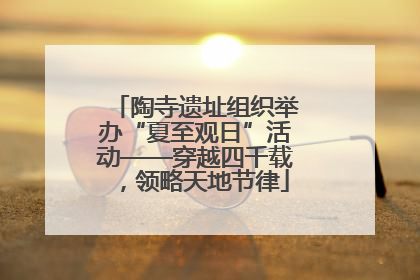 陶寺遗址组织举办“夏至观日”活动——穿越四千载，领略天地节律
