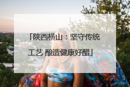 陕西横山：坚守传统工艺 酿造健康好醋