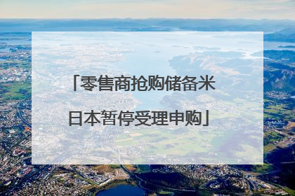零售商抢购储备米 日本暂停受理申购