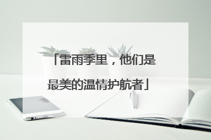 雷雨季里，他们是最美的温情护航者