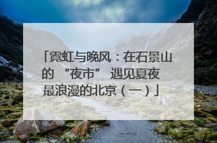霓虹与晚风：在石景山的 “夜市” 遇见夏夜最浪漫的北京（一）