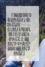 颠覆制冷和热泵行业新高度——信然压缩机推出节能30%以上磁悬浮中央空调和磁悬浮热泵
