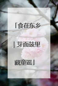 食在东乡｜芽面鼓里藏童谣
