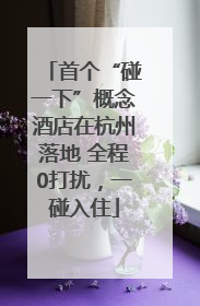 首个“碰一下”概念酒店在杭州落地 全程0打扰，一碰入住