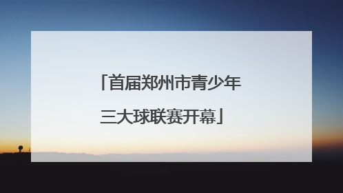 首届郑州市青少年三大球联赛开幕