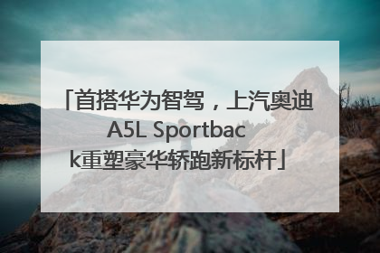 首搭华为智驾，上汽奥迪A5L Sportback重塑豪华轿跑新标杆