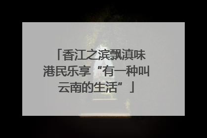 香江之滨飘滇味 港民乐享“有一种叫云南的生活”