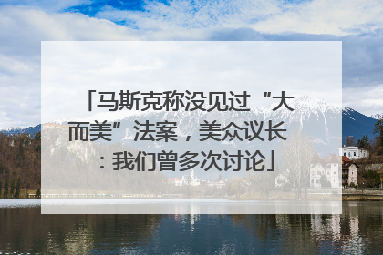 马斯克称没见过“大而美”法案，美众议长：我们曾多次讨论