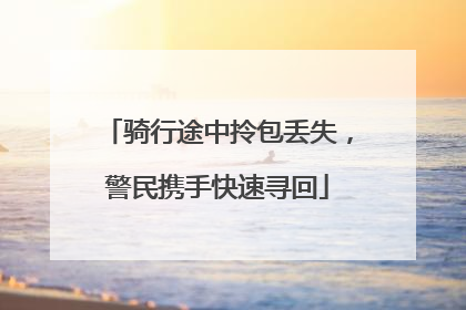 骑行途中拎包丢失，警民携手快速寻回