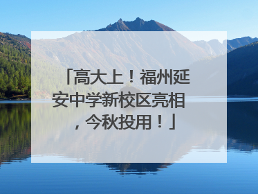 高大上！福州延安中学新校区亮相，今秋投用！