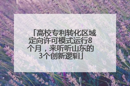 高校专利转化区域定向许可模式运行8个月，来听听山东的3个创新逻辑
