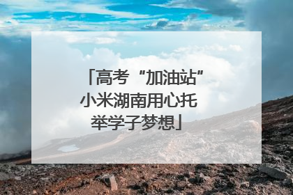 高考“加油站” 小米湖南用心托举学子梦想