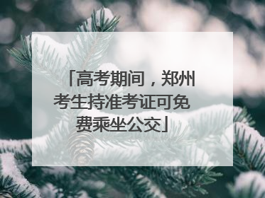 高考期间，郑州考生持准考证可免费乘坐公交