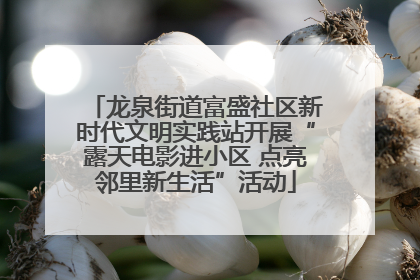 龙泉街道富盛社区新时代文明实践站开展“露天电影进小区 点亮邻里新生活”活动
