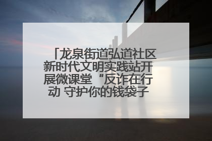 龙泉街道弘道社区新时代文明实践站开展微课堂“反诈在行动 守护你的钱袋子”反诈宣讲活动