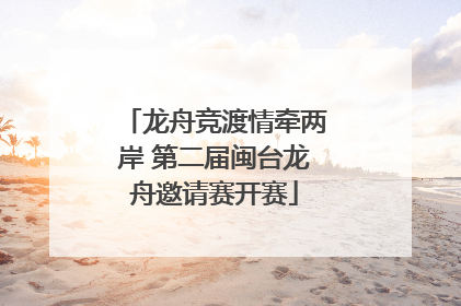 龙舟竞渡情牵两岸 第二届闽台龙舟邀请赛开赛