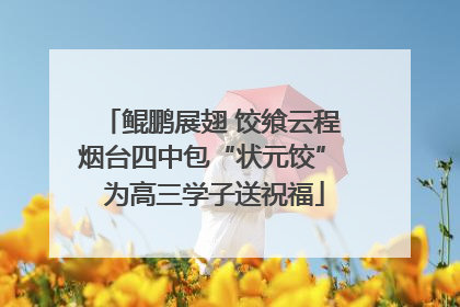 鲲鹏展翅 饺飨云程 烟台四中包“状元饺” 为高三学子送祝福
