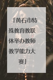 黄石市特殊教育教联体举办教师教学能力大赛