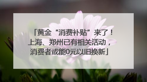 黄金“消费补贴”来了！上海、郑州已有相关活动，消费者或能0元以旧换新