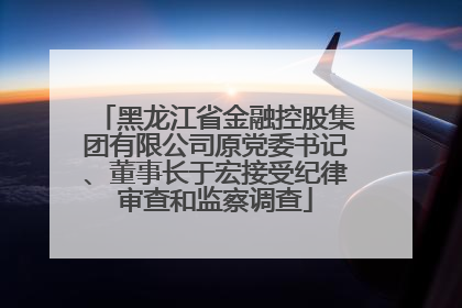 黑龙江省金融控股集团有限公司原党委书记、董事长于宏接受纪律审查和监察调查