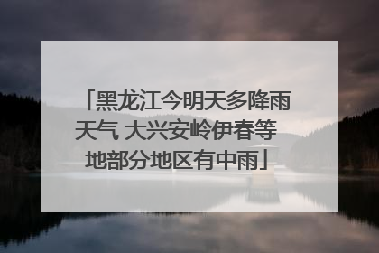 黑龙江今明天多降雨天气 大兴安岭伊春等地部分地区有中雨