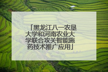 黑龙江八一农垦大学和河南农业大学联合攻关智能施药技术推广应用