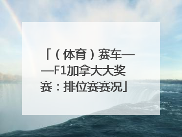 （体育）赛车——F1加拿大大奖赛：排位赛赛况