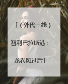 （外代一线）智利巴拉斯港：龙卷风过后