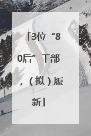 3位“80后”干部，（拟）履新
