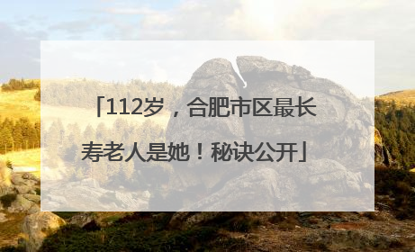 112岁，合肥市区最长寿老人是她！秘诀公开