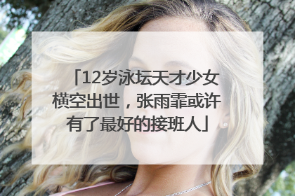 12岁泳坛天才少女横空出世，张雨霏或许有了最好的接班人