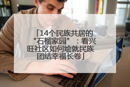 14个民族共居的“石榴家园”：看兴旺社区如何绘就民族团结幸福长卷