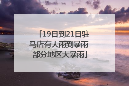 19日到21日驻马店有大雨到暴雨 部分地区大暴雨