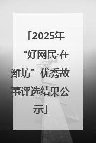 2025年“好网民·在潍坊”优秀故事评选结果公示